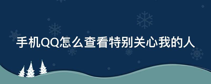 手机QQ怎么查看特别关心我的人 手机qq怎么查看特别关心我的人数