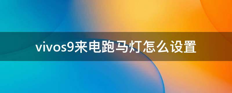 vivos9来电跑马灯怎么设置（vivos9来电跑马灯怎么设置来信息没用）