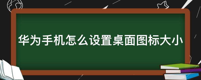 华为手机怎么设置桌面图标大小 华为手机怎么设置桌面图标大小?