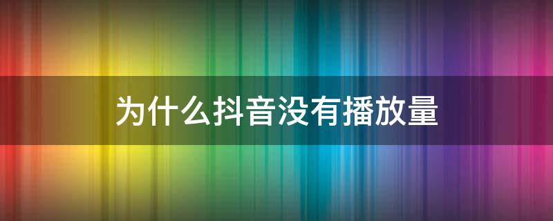 为什么抖音没有播放量（为什么抖音没有播放量了）