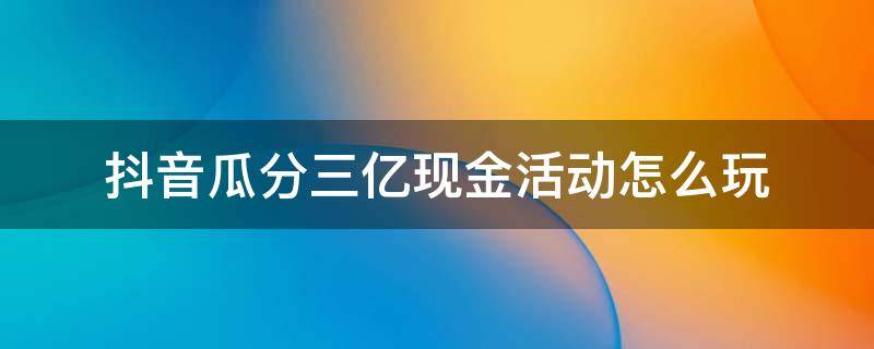 抖音瓜分三亿现金活动怎么玩 抖音金币换现金活动