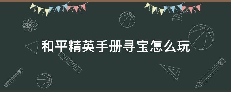 和平精英手册寻宝怎么玩 和平精英手册寻宝行动怎么闯关