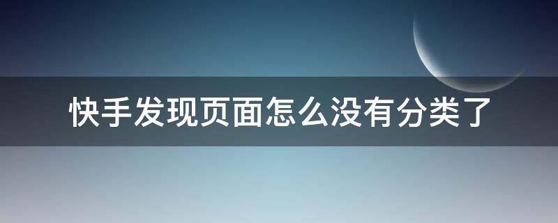 快手发现页面怎么没有分类了（快手发现页面还有分类怎么弄出来）