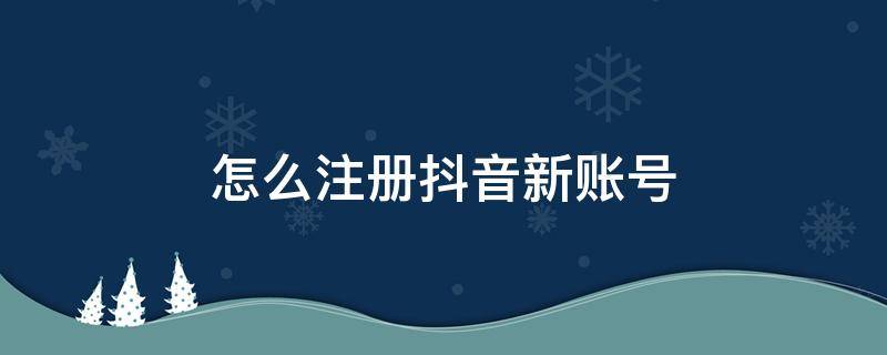 怎么注册抖音新账号（一个手机号怎么注册抖音新账号）