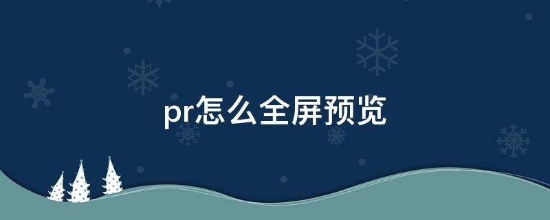 pr怎么全屏预览（pr怎么全屏预览视频快捷键）