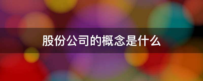 股份公司的概念是什么 股份有限公司的概念解释