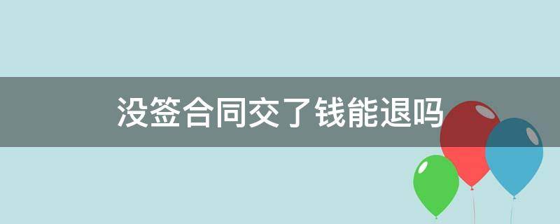 没签合同交了钱能退吗（没签合同的钱能退吗）