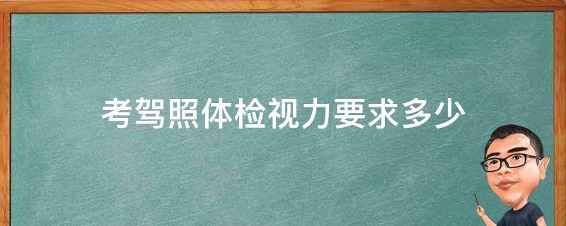 考驾照体检视力要求多少 考驾照体检视力要求多少 单眼