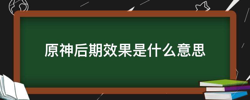 原神后期效果是什么意思 原神后期效果是什么意思中文