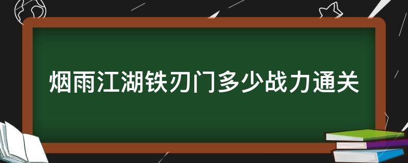 烟雨江湖铁刃门多少战力通关（烟雨江湖铁刀门多少战力过）