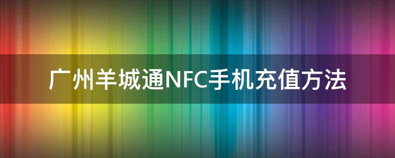 广州羊城通NFC手机充值方法 nfc怎么充值羊城通