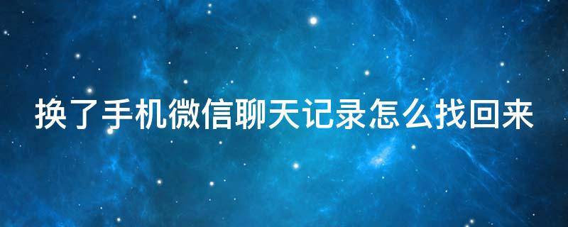 换了手机微信聊天记录怎么找回来 手机损坏了微信聊天怎么恢复