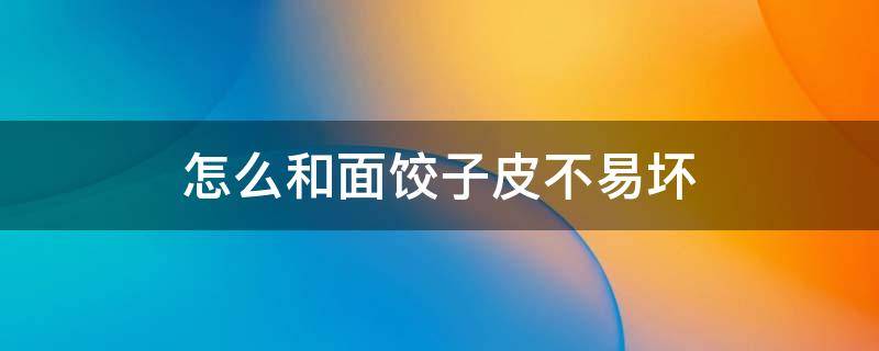 怎么和面饺子皮不易坏 怎样和饺子皮面不会烂