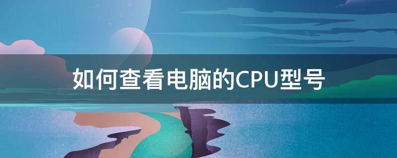 如何查看电脑的CPU型号（如何查看自己电脑的cpu型号）