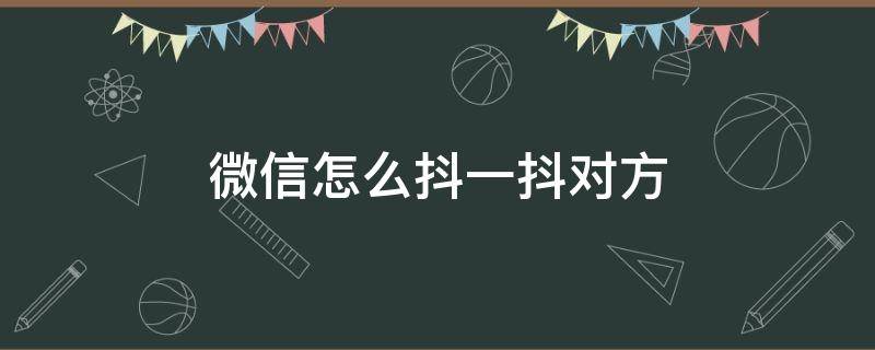 微信怎么抖一抖对方（微信如何抖一抖对方）