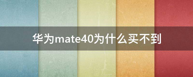 华为mate40为什么买不到 华为mate40买不着