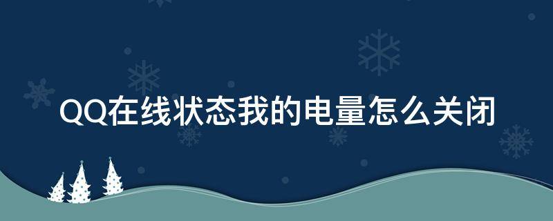 QQ在线状态我的电量怎么关闭（qq在线状态怎么显示电量）