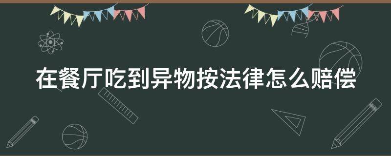 在餐厅吃到异物按法律怎么赔偿（餐厅吃到异物可以报警吗）