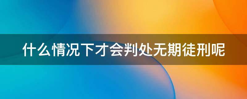 什么情况下才会判处无期徒刑呢 什么情况下会被判无期