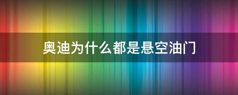 奥迪为什么都是悬空油门 奥迪的油门到底为什么有两下