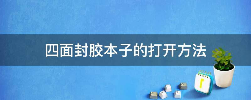 四面封胶本子的打开方法（胶装本子怎么拆开）