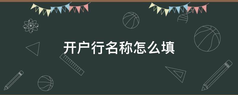 开户行名称怎么填 开户行名称怎么填写