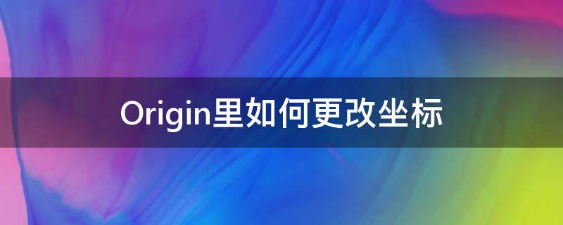 Origin里如何更改坐标 怎么更改origin横坐标