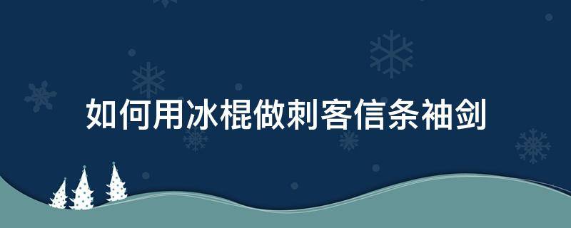 如何用冰棍做刺客信条袖剑（怎么用冰棒棍做袖剑）