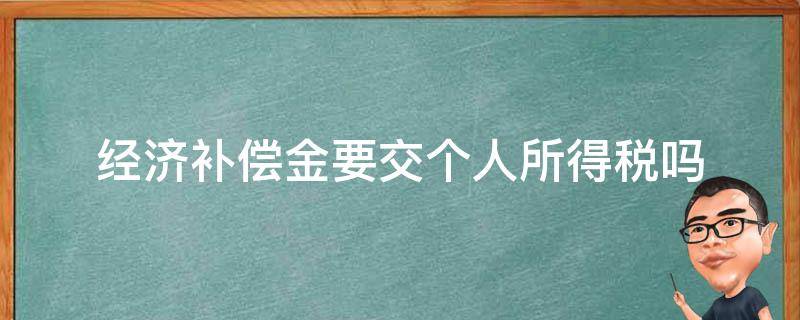 经济补偿金要交个人所得税吗 经济补偿金要交个人所得税吗?