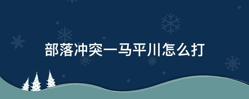 部落冲突一马平川怎么打（部落冲突单人模式一马平川攻略）