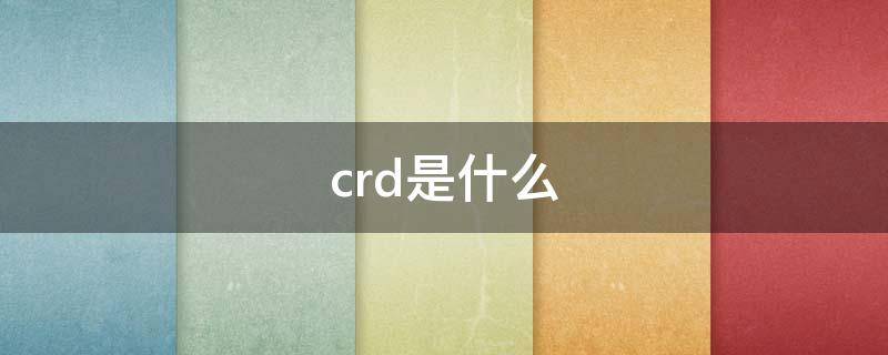 crd是什么 crd是什么意思?
