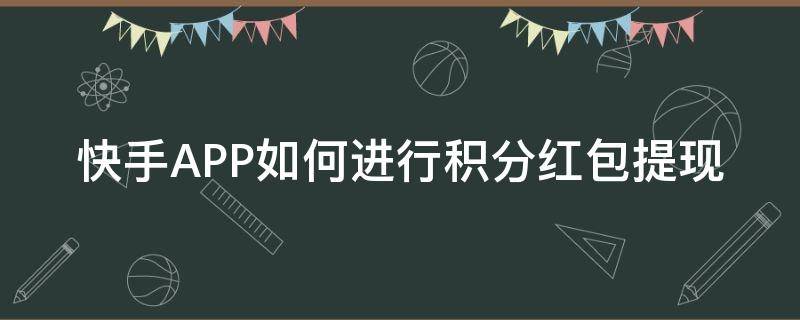 快手APP如何进行积分红包提现（快手app红包怎么提现）