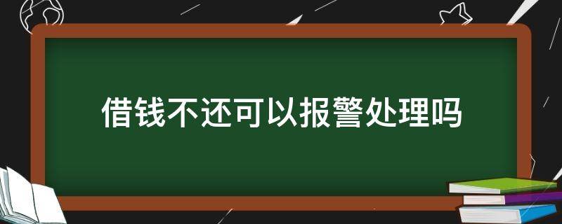 借钱不还可以报警处理吗 微信好友借钱不还可以报警处理吗