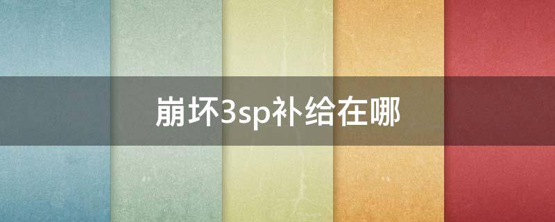 崩坏3sp补给在哪 崩坏三养成补给在哪