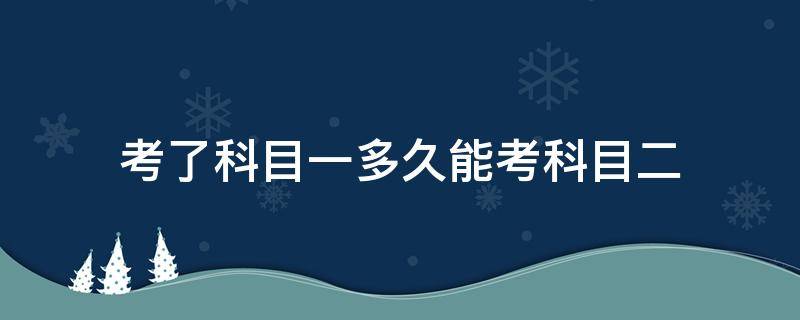 考了科目一多久能考科目二 考完科目一多久可以考科目二