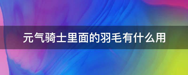 元气骑士里面的羽毛有什么用 元气骑士白色羽毛有什么用处