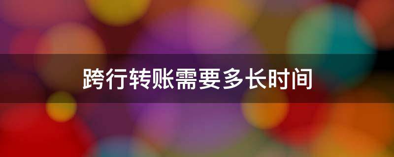 跨行转账需要多长时间 公户跨行转账需要多长时间