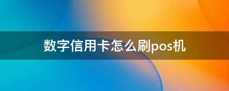 数字信用卡怎么刷pos机（pos机如何刷数字信用卡）