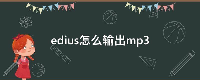 edius怎么输出mp3 edius怎么输出mp3音频