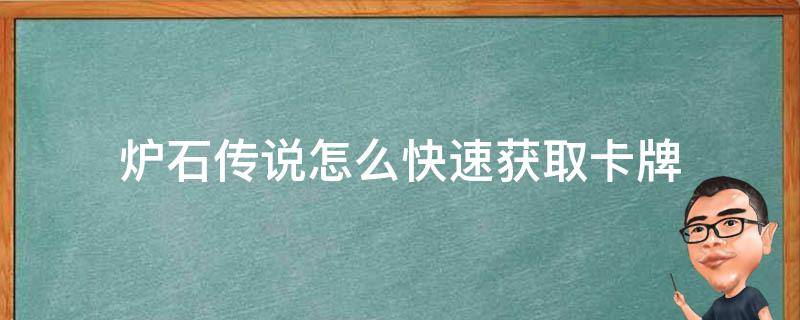 炉石传说怎么快速获取卡牌（炉石传说怎么获得卡牌快）