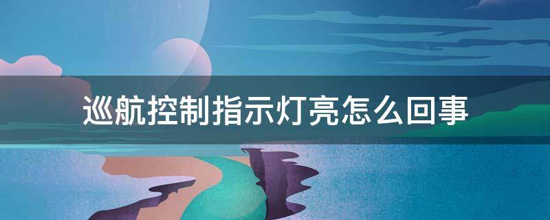 巡航控制指示灯亮怎么回事 巡航控制指示灯亮了是什么意思