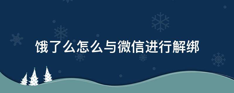 饿了么怎么与微信进行解绑 微信怎么和饿了么解绑