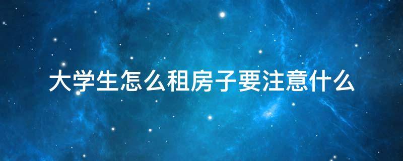 大学生怎么租房子要注意什么 大学生毕业租房子应注意什么问题