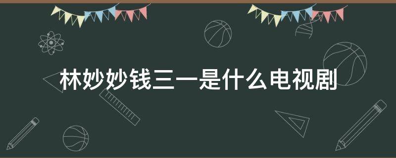 林妙妙钱三一是什么电视剧 林妙妙和钱三一最后在一起了吗