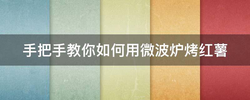 手把手教你如何用微波炉烤红薯 手把手教你如何用微波炉烤红薯视频