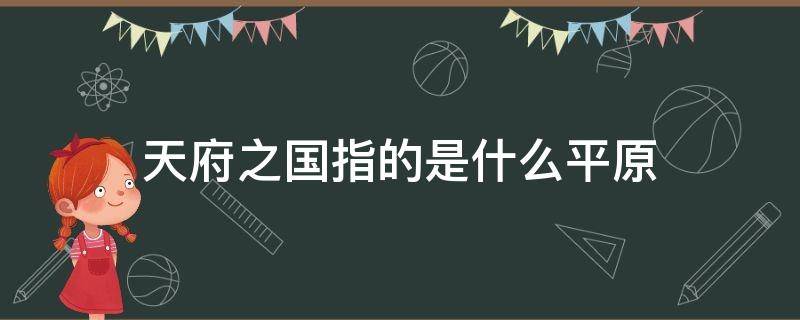 天府之国指的是什么平原 什么平原素称天府之国