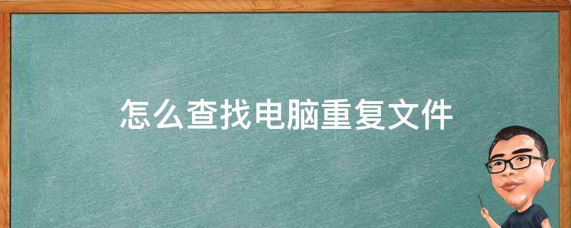 怎么查找电脑重复文件 怎么查电脑里的重复文件