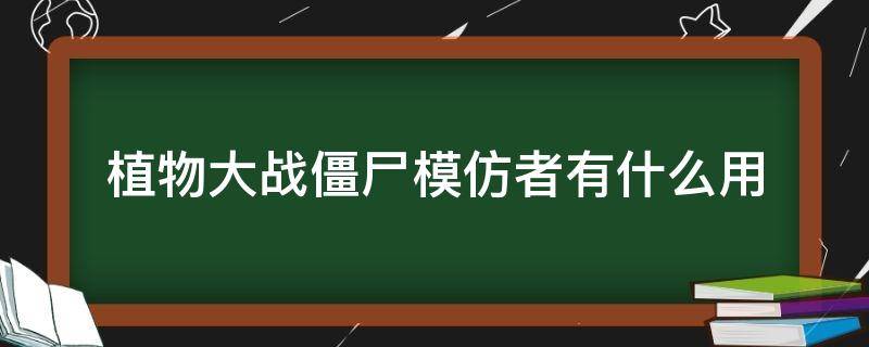 植物大战僵尸模仿者有什么用 植物大战僵尸模仿者有什么用?