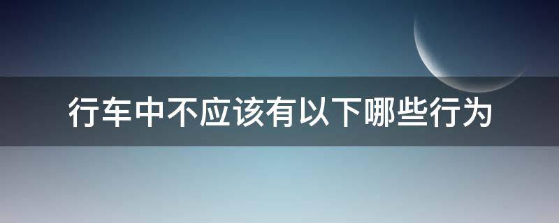 行车中不应该有以下哪些行为 行车中不应该有以下哪些行为经常观察后视镜