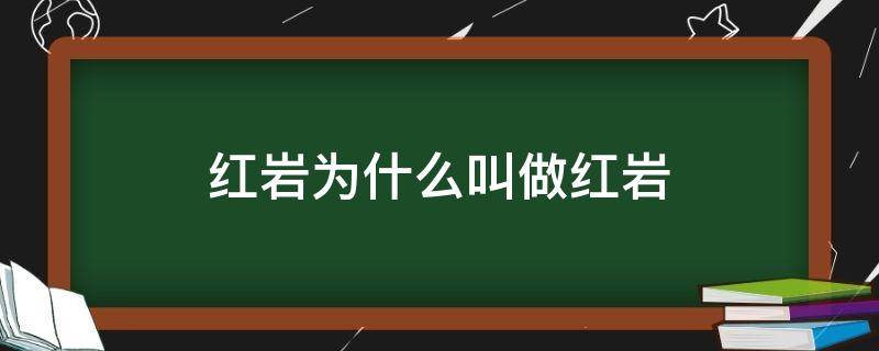 红岩为什么叫做红岩（为啥叫红岩）